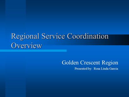 Regional Service Coordination Overview Golden Crescent Region Presented by: Rosa Linda Garcia.