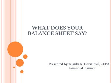 WHAT DOES YOUR BALANCE SHEET SAY? Presented by: Rianka R. Dorsainvil, CFP® Financial Planner.