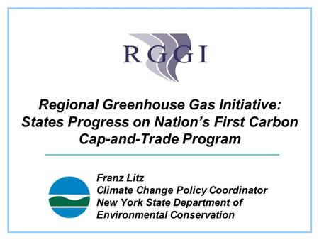 Regional Greenhouse Gas Initiative: States Progress on Nation’s First Carbon Cap-and-Trade Program Franz Litz Climate Change Policy Coordinator New York.