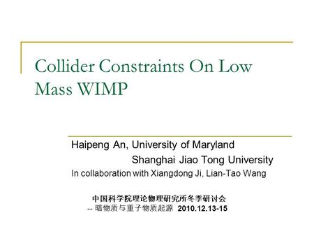 Collider Constraints On Low Mass WIMP Haipeng An, University of Maryland Shanghai Jiao Tong University In collaboration with Xiangdong Ji, Lian-Tao Wang.