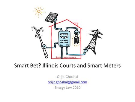 Smart Bet? Illinois Courts and Smart Meters Orijit Ghoshal Energy Law 2010.