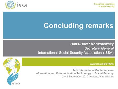 Www.issa.int/ICT2015 Promoting excellence in social security www.issa.int Concluding remarks Hans-Horst Konkolewsky Secretary General International Social.