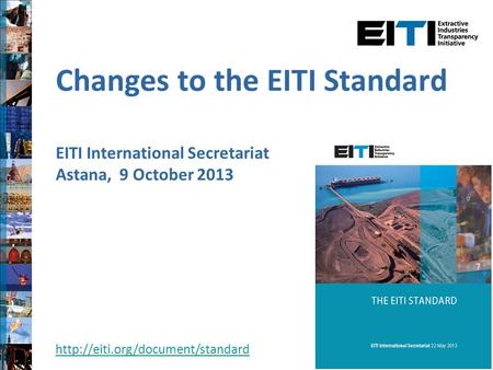 Changes to the EITI Standard EITI International Secretariat Astana, 9 October 2013