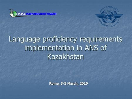 Language proficiency requirements implementation in ANS of Kazakhstan Rome, 3-5 March, 2010.