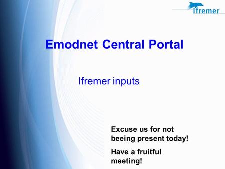 Emodnet Central Portal Ifremer inputs Excuse us for not beeing present today! Have a fruitful meeting!