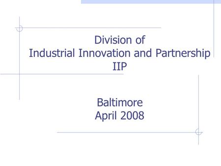 Division of Industrial Innovation and Partnership IIP Baltimore April 2008.