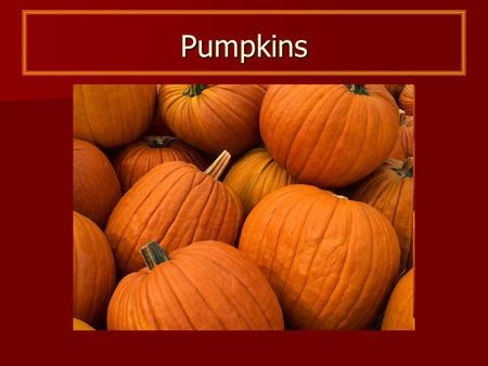 Pumpkins. Parts of a Pumpkin Shell Seeds Stem What Do Pumpkins Need to Grow?