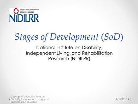 Stages of Development (SoD) National Institute on Disability, Independent Living, and Rehabilitation Research (NIDILRR) Copyright National Institute on.