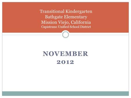 NOVEMBER 2012 Transitional Kindergarten Bathgate Elementary Mission Viejo, California Capistrano Unified School District.