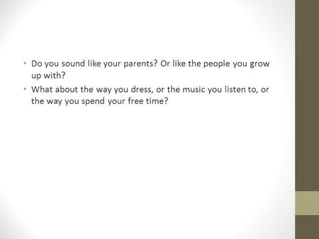 Do you sound like your parents? Or like the people you grow up with? What about the way you dress, or the music you listen to, or the way you spend your.