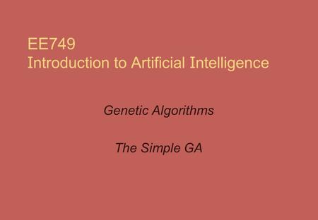 EE749 I ntroduction to Artificial I ntelligence Genetic Algorithms The Simple GA.