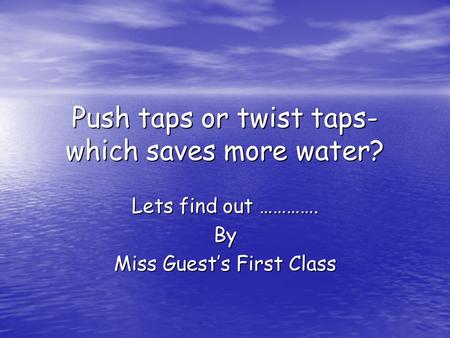 Push taps or twist taps- which saves more water? Lets find out …………. By Miss Guest’s First Class.