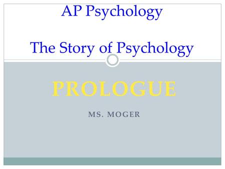 PROLOGUE MS. MOGER AP Psychology The Story of Psychology.