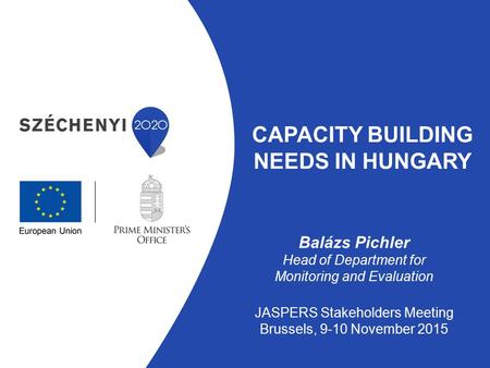 CAPACITY BUILDING NEEDS IN HUNGARY Balázs Pichler Head of Department for Monitoring and Evaluation JASPERS Stakeholders Meeting Brussels, 9-10 November.