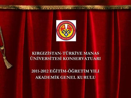 KIRGIZİSTAN-TÜRKİYE MANAS ÜNİVERSİTESİ KONSERVATUARI 2011-2012 EĞİTİM-ÖĞRETİM YILI AKADEMİK GENEL KURULU.