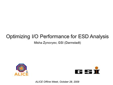 Optimizing I/O Performance for ESD Analysis Misha Zynovyev, GSI (Darmstadt) ALICE Offline Week, October 28, 2009.