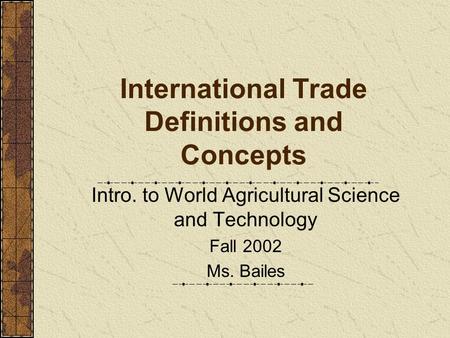 International Trade Definitions and Concepts Intro. to World Agricultural Science and Technology Fall 2002 Ms. Bailes.