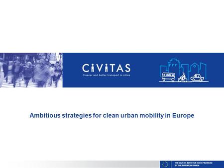 THE CIVITAS INITIATIVE IS CO-FINANCED BY THE EUROPEAN UNION Ambitious strategies for clean urban mobility in Europe.