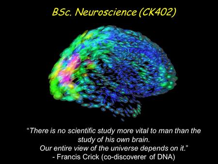 “There is no scientific study more vital to man than the study of his own brain. Our entire view of the universe depends on it.” - Francis Crick (co-discoverer.