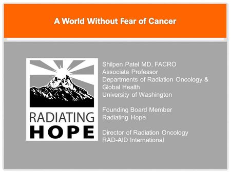 Shilpen Patel MD, FACRO Associate Professor Departments of Radiation Oncology & Global Health University of Washington Founding Board Member Radiating.