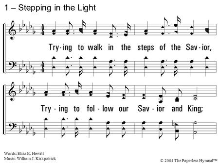 1. Trying to walk in the steps of the Savior, Trying to follow our Savior and King; Shaping our lives by His blessed example, Happy, how happy, the songs.