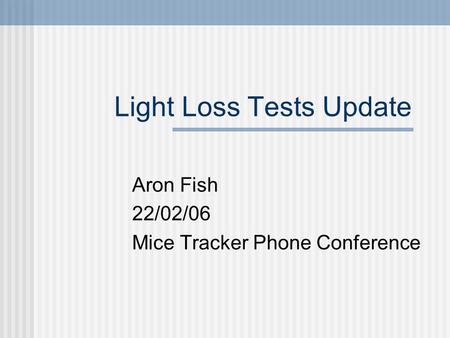 Light Loss Tests Update Aron Fish 22/02/06 Mice Tracker Phone Conference.