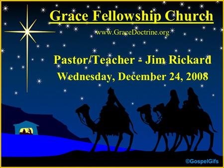 Grace Fellowship Church www.GraceDoctrine.org Pastor/Teacher - Jim Rickard Wednesday, December 24, 2008.