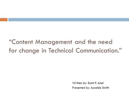 “Content Management and the need for change in Technical Communication.” Written by: Scott P. Abel Presented by: Ayodele Smith.