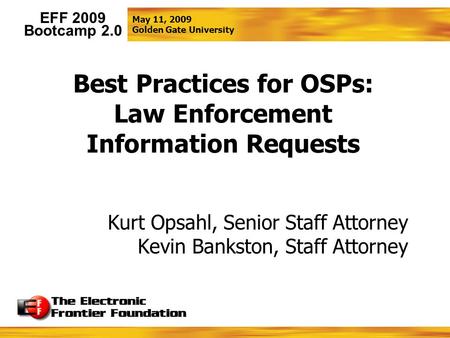 May 11, 2009 Golden Gate University EFF 2009 Bootcamp 2.0 Best Practices for OSPs: Law Enforcement Information Requests Kurt Opsahl, Senior Staff Attorney.