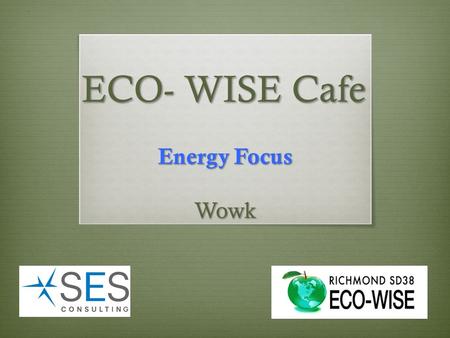 ECO- WISE Cafe Energy Focus Wowk.  Energy Quiz  School Features  Introductions  Energy Campaigns – Past / future  ECO-WISE Calendar  ECO-WISE Grants.