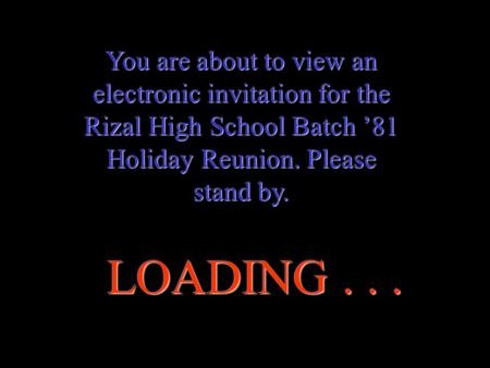 You are about to view an electronic invitation for the Rizal High School Batch ’81 Holiday Reunion. Please stand by. LOADING . . .