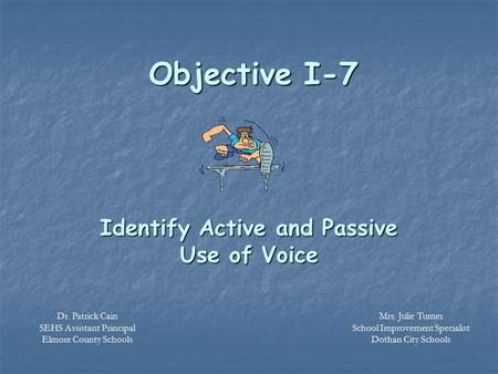 Objective I-7 Identify Active and Passive Use of Voice Mrs. Julie Turner School Improvement Specialist Dothan City Schools Dr. Patrick Cain SEHS Assistant.