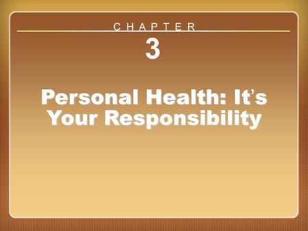 Chapter 3 3 Personal Health: It’s Your Responsibility C H A P T E R.