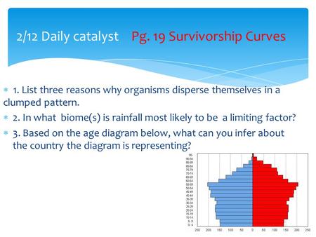  1. List three reasons why organisms disperse themselves in a clumped pattern.  2. In what biome(s) is rainfall most likely to be a limiting factor?