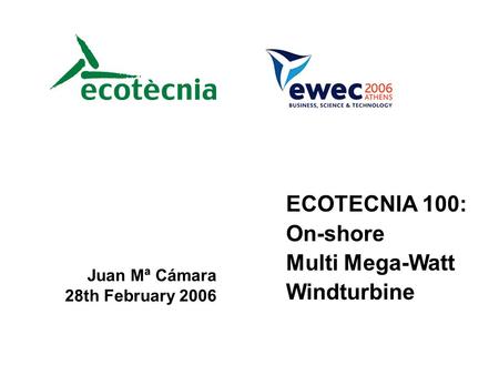 ECOTECNIA 100: On-shore Multi Mega-Watt Windturbine Juan Mª Cámara 28th February 2006.