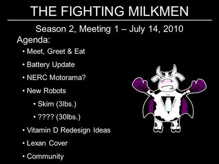 THE FIGHTING MILKMEN Season 2, Meeting 1 – July 14, 2010 Agenda: Meet, Greet & Eat Battery Update NERC Motorama? New Robots Skim (3lbs.) ???? (30lbs.)