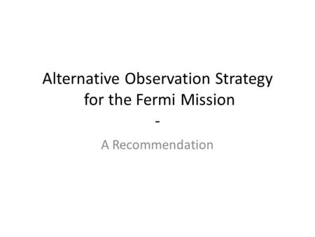 Alternative Observation Strategy for the Fermi Mission - A Recommendation.