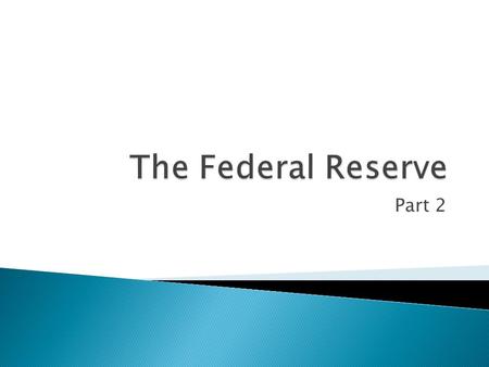 Part 2.  What are the 3 main parts of the Fed?  The Board of Governors  The 12 Reserve Banks  FOMC.