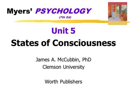 Myers’ PSYCHOLOGY (7th Ed) Unit 5 States of Consciousness James A. McCubbin, PhD Clemson University Worth Publishers.