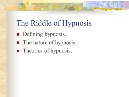 The Riddle of Hypnosis Defining hypnosis. The nature of hypnosis. Theories of hypnosis.