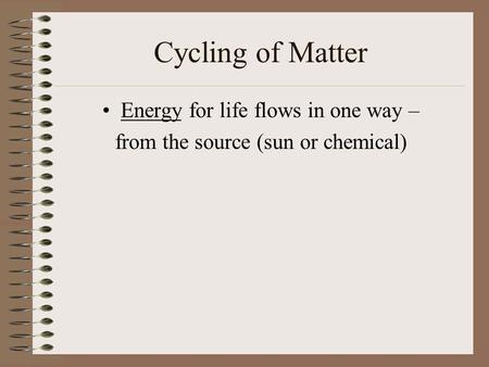 Cycling of Matter Energy for life flows in one way – from the source (sun or chemical)