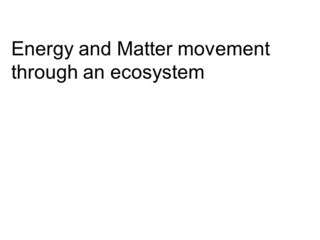 Energy and Matter movement through an ecosystem. Law of conservation of energy states that: