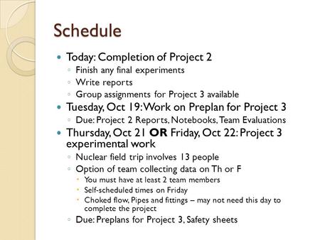 Schedule Today: Completion of Project 2 ◦ Finish any final experiments ◦ Write reports ◦ Group assignments for Project 3 available Tuesday, Oct 19: Work.