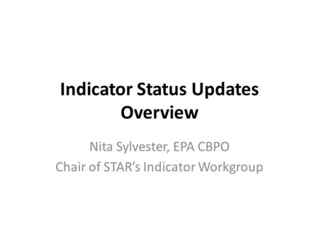 Indicator Status Updates Overview Nita Sylvester, EPA CBPO Chair of STAR’s Indicator Workgroup.