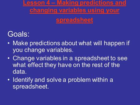 Lesson 4 – Making predictions and changing variables using your spreadsheet Goals: Make predictions about what will happen if you change variables. Change.