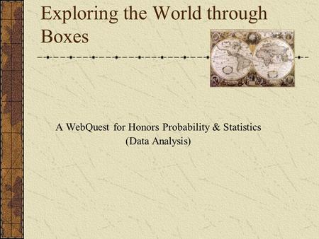 Exploring the World through Boxes A WebQuest for Honors Probability & Statistics (Data Analysis)