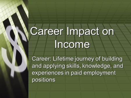 Career Impact on Income Career: Lifetime journey of building and applying skills, knowledge, and experiences in paid employment positions.