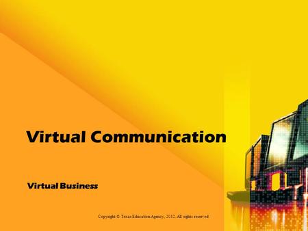 Virtual Business Virtual Communication Copyright © Texas Education Agency, 2012. All rights reserved.