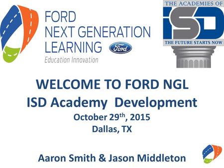 WELCOME TO FORD NGL ISD Academy Development October 29 th, 2015 Dallas, TX Aaron Smith & Jason Middleton.