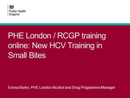 PHE London / RCGP training online: New HCV Training in Small Bites Emma Burke, PHE London Alcohol and Drug Programme Manager.